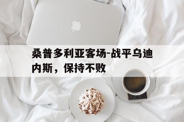 关于桑普多利亚客场-战平乌迪内斯,保持不败的信息 关于桑普多利亚客场-战平乌迪内斯,保持不败的信息
